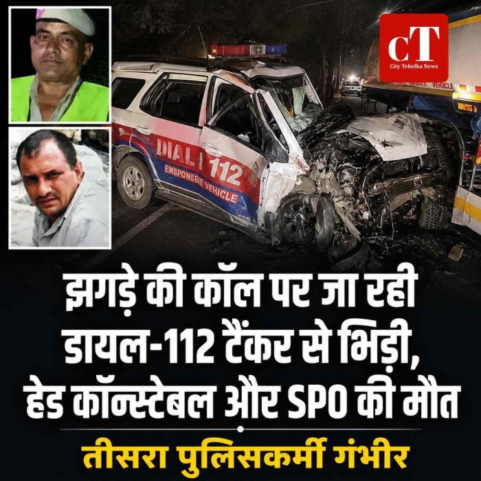 झगड़े की कॉल पर जा रही डायल-112 टैंकर से भिड़ी, हेड कॉन्स्टेबल और SPO की मौत; तीसरा पुलिसकर्मी गंभीर