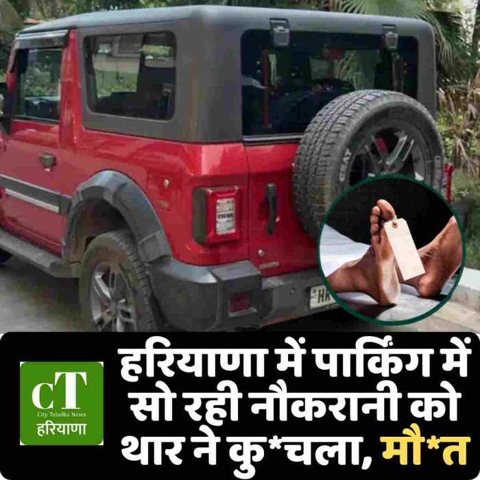 हरियाणा में पार्किंग में सो रही नौकरानी को थार ने कु*चला, मौ*त