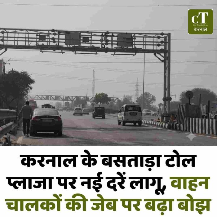 करनाल के बसताड़ा टोल प्लाजा पर नई दरें लागू, वाहन चालकों की जेब पर बढ़ा बोझ