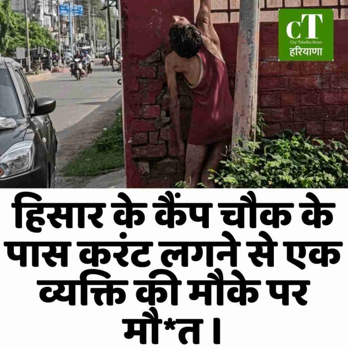 हिसार के कैंप चौक के पास करंट लगने से एक व्यक्ति की मौके पर मौत।