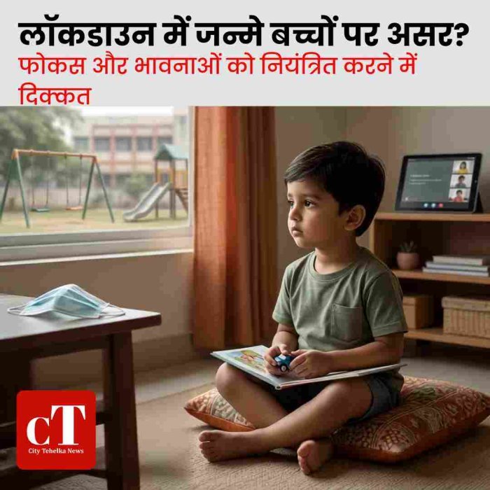 लॉकडाउन में जन्मे बच्चों में बढ़ रहीं फोकस और व्यवहार संबंधी समस्याएं, विशेषज्ञों ने माता-पिता को किया अलर्ट