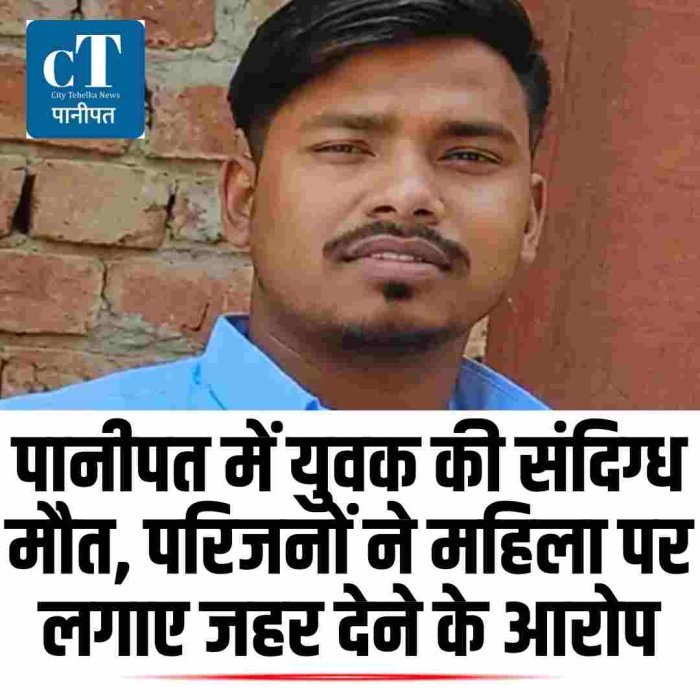 पानीपत में युवक की संदिग्ध मौत, परिजनों ने महिला पर लगाए जहर देने के आरोप