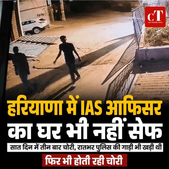 हरियाणा में IAS आफ‍िसर का घर भी नहीं सेफ, सात दिन में तीन बार चोरी, रातभर पुलिस की गाड़ी भी खड़ी थी, फिर भी होती रही चोरी