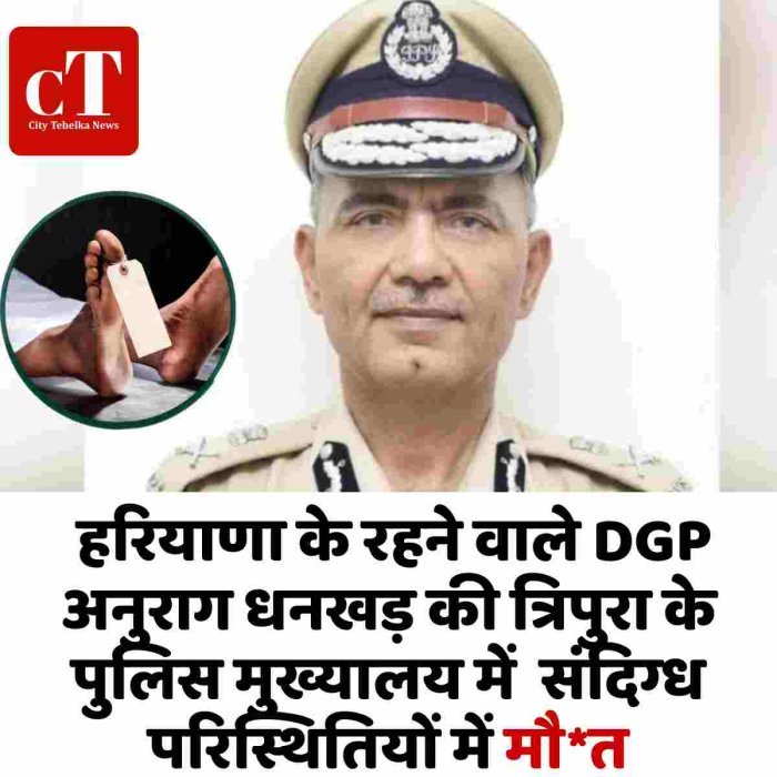 हरियाणा के रहने वाले DGP अनुराग धनखड़ की त्रिपुरा के पुलिस मुख्यालय में  संदिग्ध परिस्थितियों में मौ*त