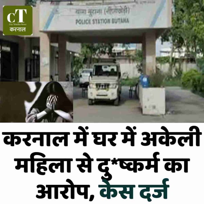 करनाल में घर में अकेली महिला से दु*ष्कर्म का आरोप, केस दर्ज