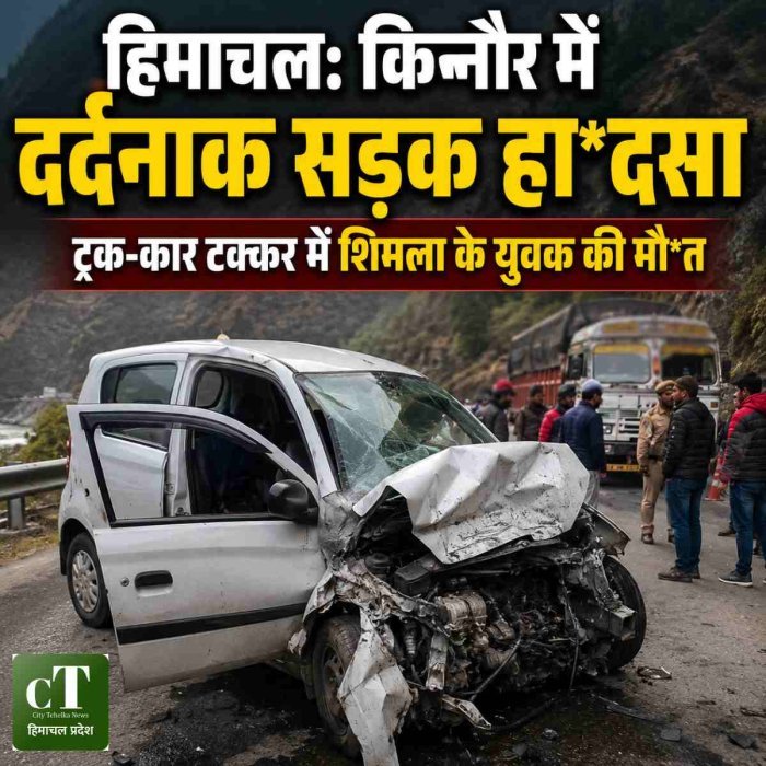हिमाचल: किन्नौर में दर्दनाक सड़क हा*दसा,ट्रक-कार टक्कर में शिमला के युवक की मौ*त