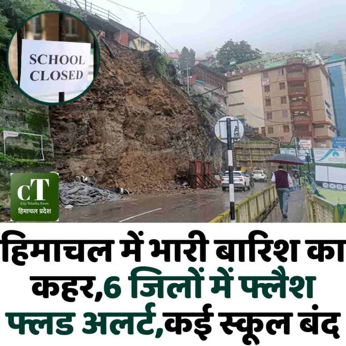 हिमाचल में भारी बारिश का कहर,6 जिलों में फ्लैश फ्लड अलर्ट,कई स्कूल बंद