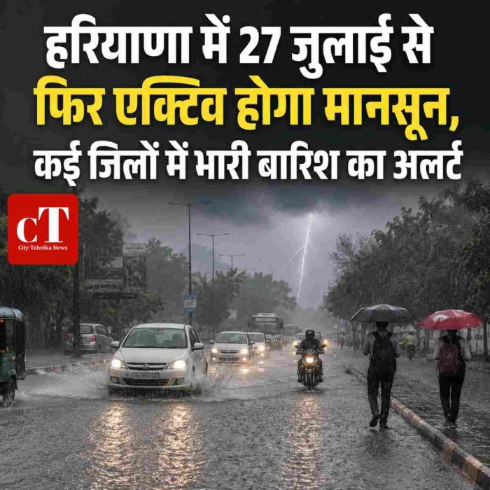 हरियाणा में 27 जुलाई से फिर एक्टिव होगा मानसून, कई जिलों में भारी बारिश का अलर्ट