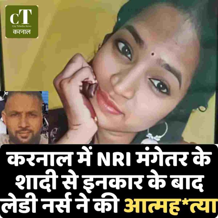 करनाल में NRI मंगेतर के शादी से इनकार के बाद लेडी नर्स ने की आत्मह*त्या
