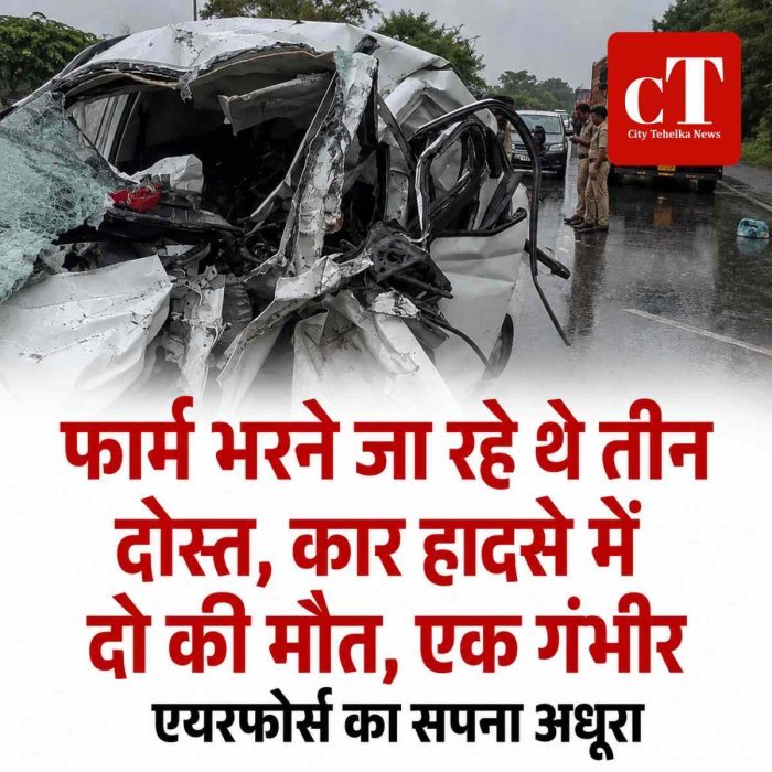 एयरफोर्स का सपना अधूरा... फार्म भरने जा रहे थे तीन दोस्‍ता, कार हादसे में दो की मौत, एक गंभीर