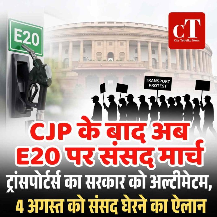 CJP के बाद अब E20 पर संसद मार्च: ट्रांसपोर्टर्स का सरकार को अल्टीमेटम, 4 अगस्त को संसद घेरने का ऐलान