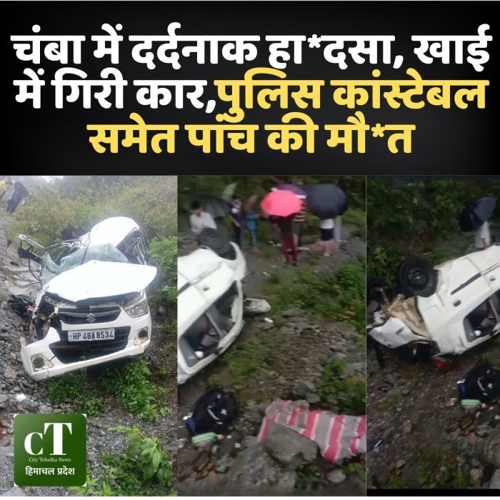चंबा में दर्दनाक हा*दसा, खाई में गिरी कार,पुलिस कांस्टेबल समेत पांच की मौ*त