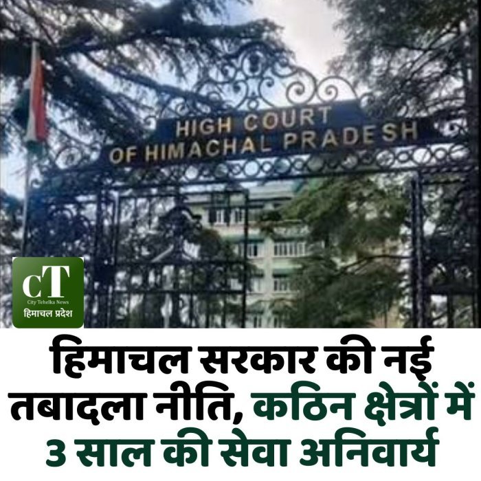 हिमाचल सरकार की नई तबादला नीति, कठिन क्षेत्रों में 3 साल की सेवा अनिवार्य