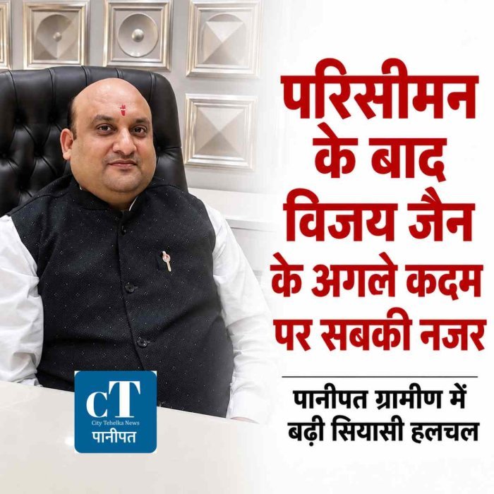 पानीपत ग्रामीण में बढ़ी सियासी हलचल: परिसीमन के बाद नए समीकरणों पर नजर, विजय जैन के अगले कदम की चर्चा तेज