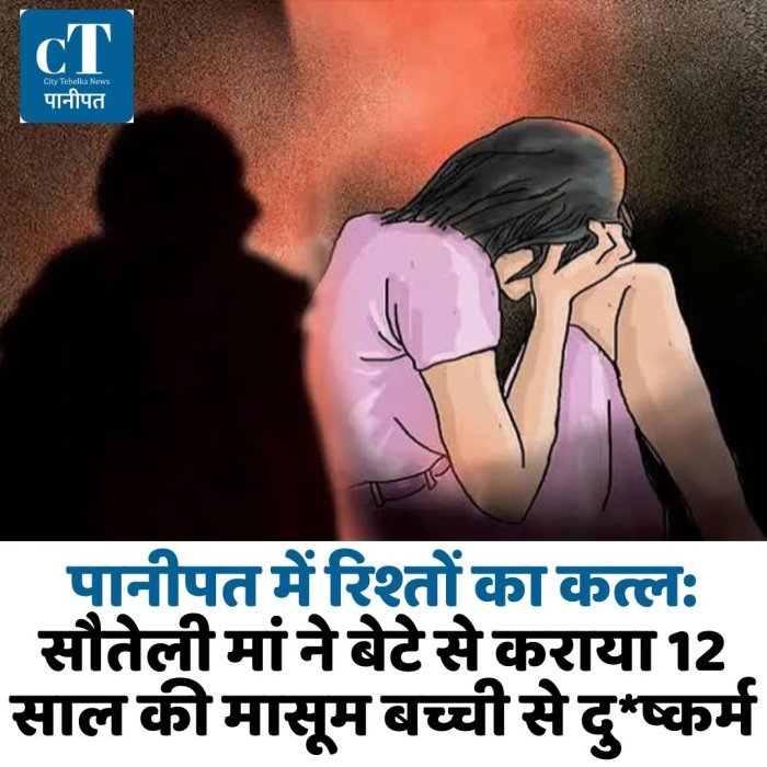 पानीपत में रिश्तों का कत्ल: सौतेली मां ने बेटे से कराया 12 साल की मासूम बच्ची से दु*ष्कर्म