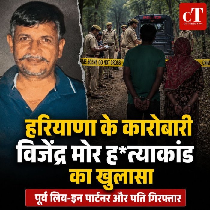 हरियाणा के कारोबारी विजेंद्र मोर ह*त्याकांड का खुलासा, पूर्व लिव-इन पार्टनर और पति गिरफ्तार