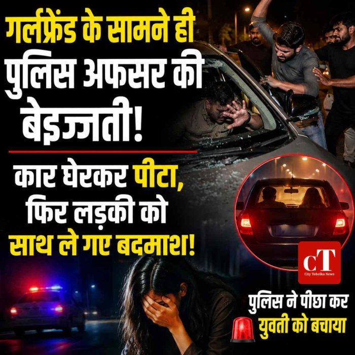 गर्लफ्रेंड के सामने ही पुलिस अफसर की बेइज्जती! कार घेरकर पीटा, फिर लड़की को साथ ले गए बदमाश।