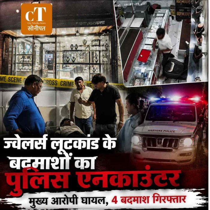 सोनीपत में ज्वेलर्स लूटकांड के बाद पुलिस का बड़ा एक्शन: मुठभेड़ में मुख्य आरोपी घायल, 4 बदमाश गिरफ्तार