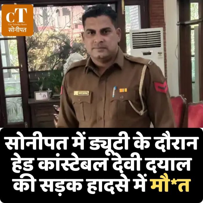 सोनीपत में ड्यूटी के दौरान हेड कांस्टेबल देवी दयाल की सड़क हादसे में मौ*त