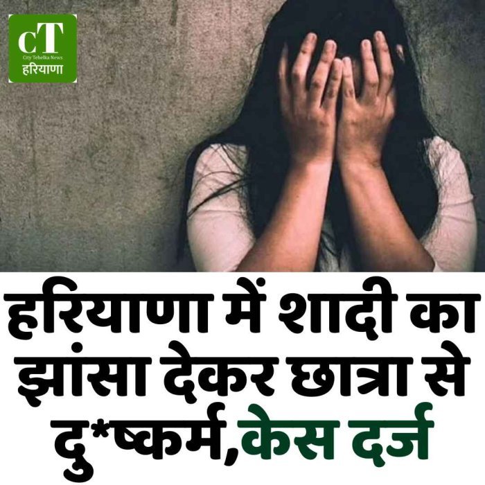 हरियाणा में शादी का झांसा देकरछात्रा से दु*ष्कर्म,केस दर्ज