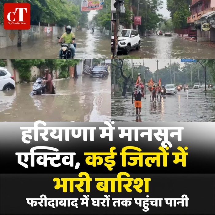 हरियाणा में मानसून एक्टिव, कई जिलों में भारी बारिश,फरीदाबाद में घरों तक पहुंचा पानी