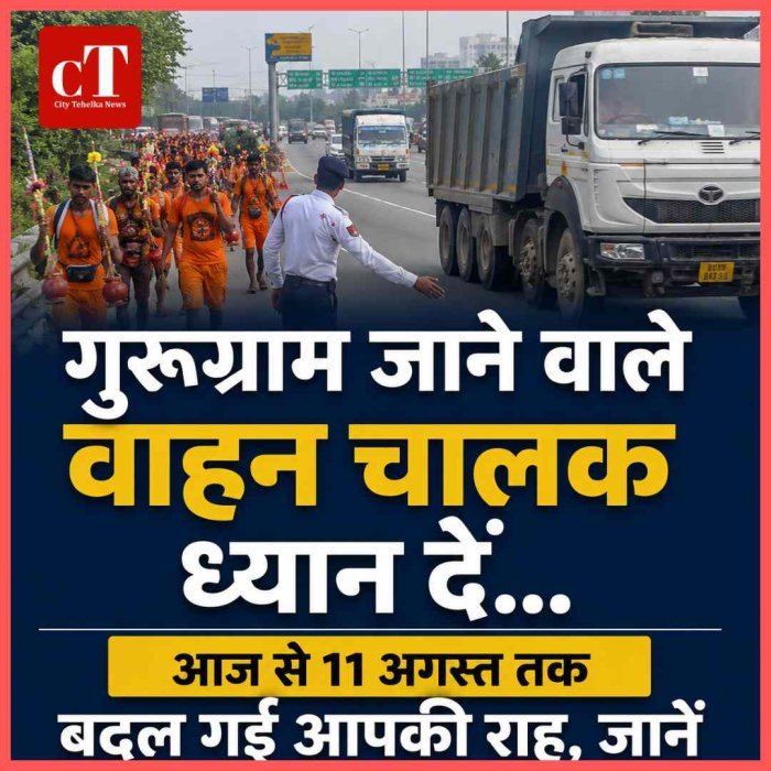 गुरुग्राम जाने वाले वाहन चालक ध्यान दें... आज से 11 अगस्त तक बदल गई आपकी राह, जानें