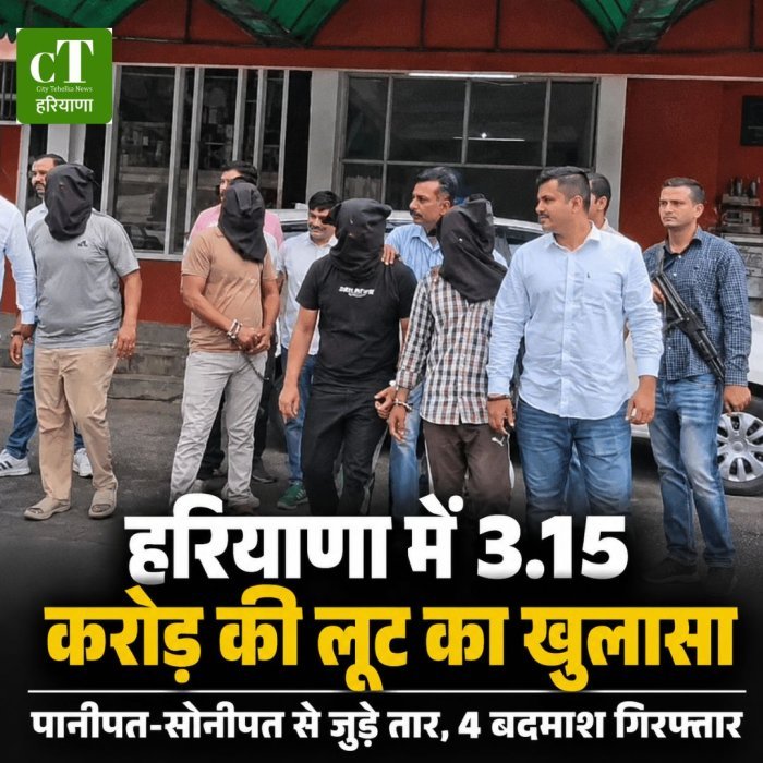 हरियाणा में 3.15 करोड़ की लूट का खुलासा, पानीपत-सोनीपत से जुड़े तार, 4 बदमाश गिरफ्तार