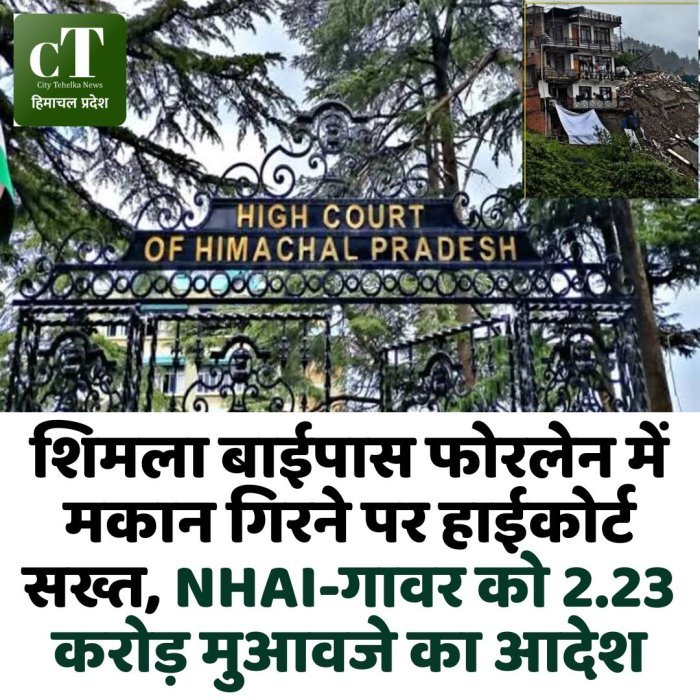 शिमला बाईपास फोरलेन में मकान गिरने पर हाईकोर्ट सख्त, NHAI-गावर को 2.23 करोड़ मुआवजे का आदेश