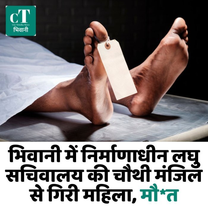 भिवानी में निर्माणाधीन लघु सचिवालय की चौथी मंजिल से गिरी महिला, मौ*त