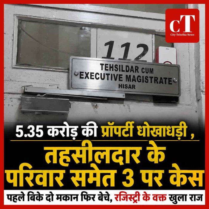 हिसार में 5.35 करोड़ की प्रॉपर्टी धोखाधड़ी, पहले बिके दो मकान फिर से बेचने का आरोप; तहसीलदार के परिवार से जुड़े 3 पर केस
