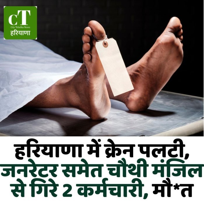 हरियाणा में क्रेन पलटी, जनरेटर समेत चौथी मंजिल से गिरे 2 कर्मचारी, मौ*त