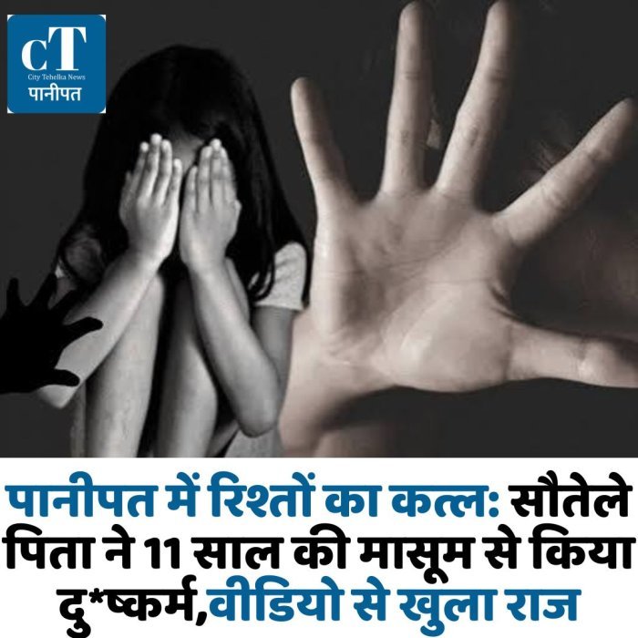 पानीपत में रिश्तों का कत्ल: सौतेले पिता ने 11 साल की मासूम से किया दु*ष्कर्म,वीडियो से खुला राज