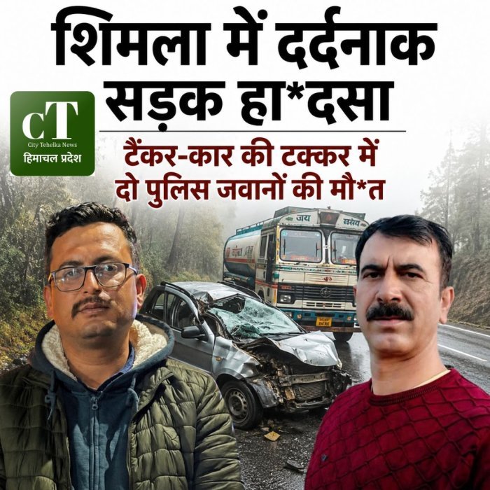 शिमला में दर्दनाक सड़क हा*दसा, टैंकर-कार की टक्कर में दो पुलिस जवानों की मौ*त