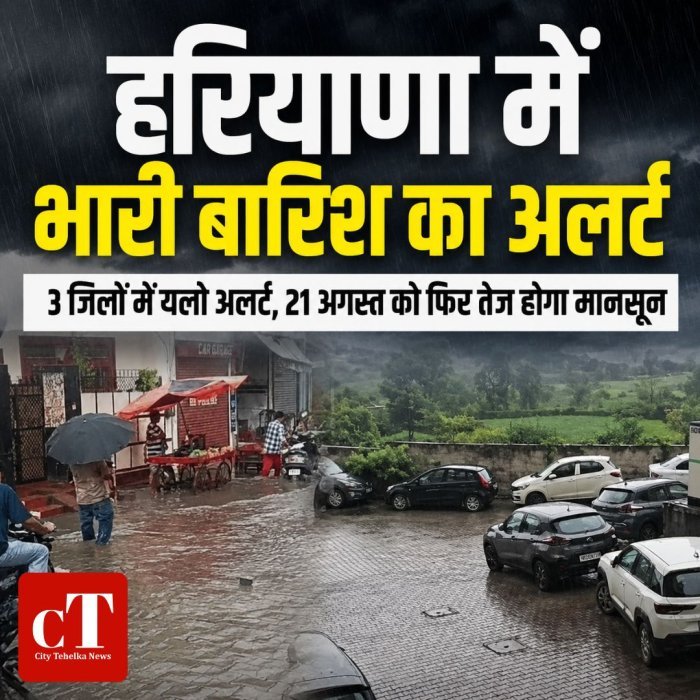 हरियाणा में भारी बारिश का अलर्ट,3 जिलों में यलो अलर्ट, 21 अगस्त को फिर तेज बारिश