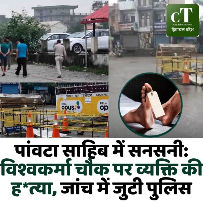 पांवटा साहिब में सनसनी: विश्वकर्मा चौक पर व्यक्ति की ह*त्या, जांच में जुटी पुलिस