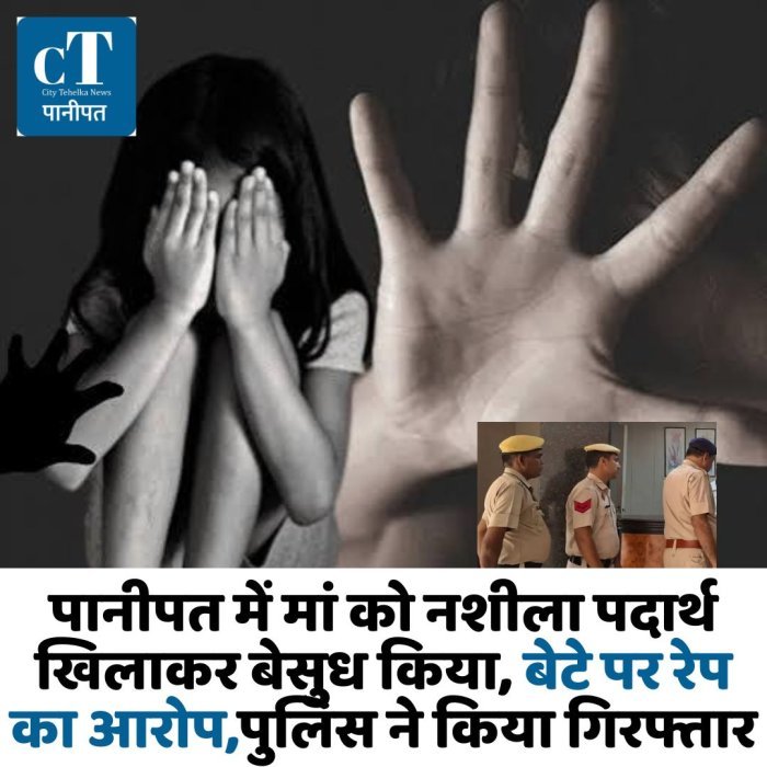 पानीपत में मां को नशीला पदार्थ खिलाकर बेसुध किया, बेटे पर रेप का आरोप,पुलिस ने किया गिरफ्तार