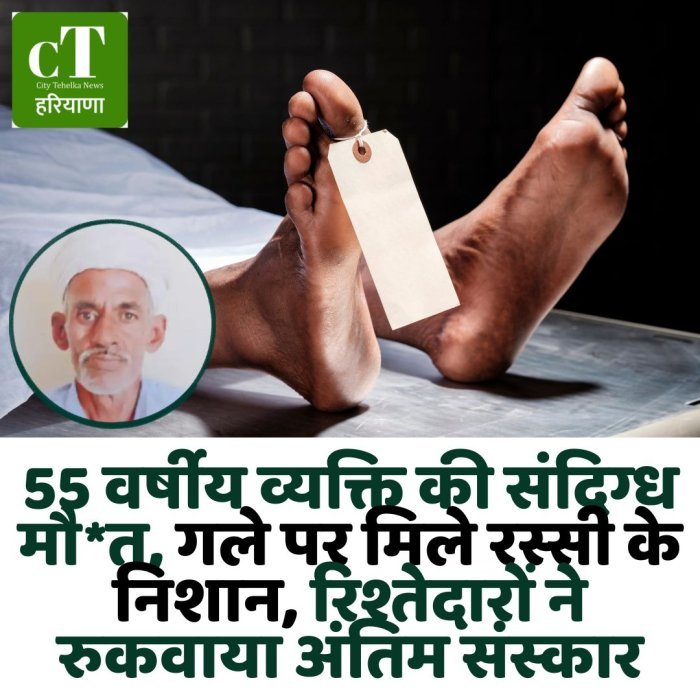 55 वर्षीय व्यक्ति की संदिग्ध मौ*त, गले पर मिले रस्सी के निशान, रिश्तेदारों ने रुकवाया अंतिम संस्कार