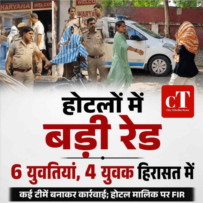 होटलों में पुलिस की बड़ी रेड, 6 युवतियां और 4 युवक हिरासत में