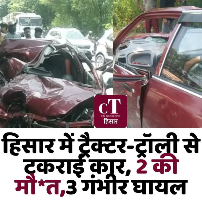 हिसार में ट्रैक्टर-ट्रॉली से टकराई कार, 2 की मौ*त,3 गंभीर घायल