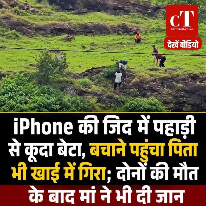 iPhone की जिद में पहाड़ी से कूदा बेटा, बचाने पहुंचा पिता भी खाई में गिरा; दोनों की मौत के बाद मां ने भी दी जान