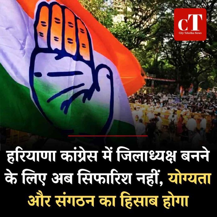 हरियाणा कांग्रेस में जिलाध्यक्ष बनने के लिए अब सिफारिश नहीं, योग्यता और संगठन का हिसाब होगा
