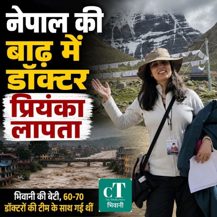 नेपाल की बाढ़ में डॉक्टर प्रियंका लापता,भिवानी की बेटी, 60-70 डॉक्टरों की टीम के साथ गई थीं