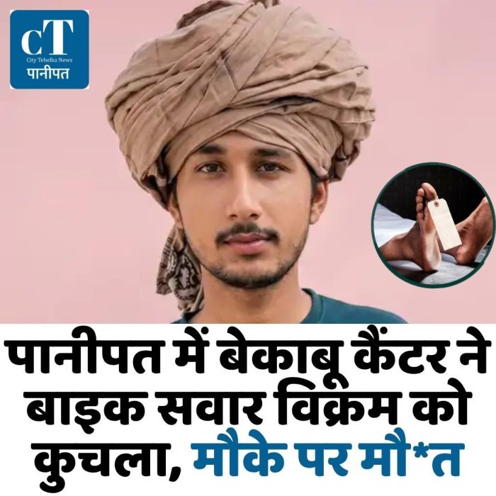 पानीपत में बेकाबू कैंटर ने बाइक सवार विक्रम को कुचला, मौके पर मौ*त