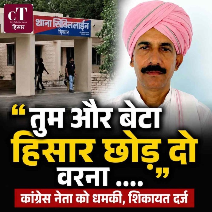 तुम और बेटा हिसार छोड़ दो वर्ना .... कांग्रेस नेता को धमकी, शिकायत दर्ज