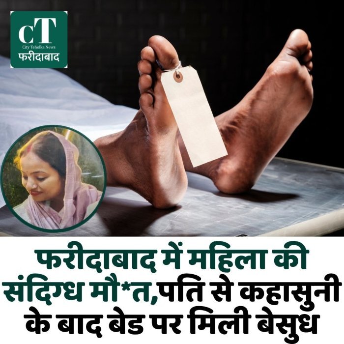 फरीदाबाद में महिला की संदिग्ध मौ*त,पति से कहासुनी के बाद बेड पर मिली बेसुध