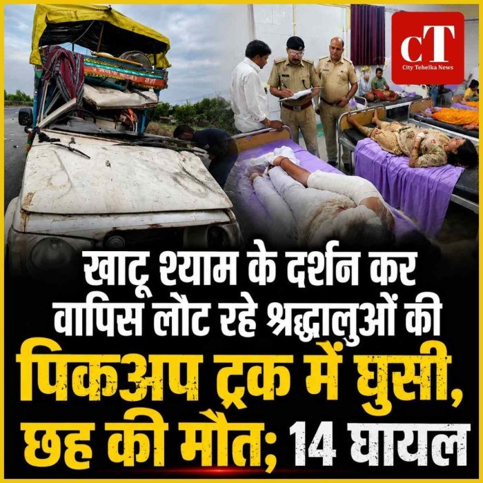 खाटू श्‍याम के दर्शन कर वापिस लौट रहे श्रद्धालुओं की पिकअप  ट्रक में घुसी, छह की मौत; 14 घायल