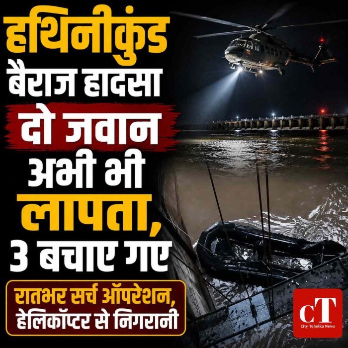 हथिनीकुंड बैराज हादसा: दो जवान अभी भी लापता, 3 बचाए गए, रातभर सर्च ऑपरेशन,हेलिकॉप्टर से भी निगरानी
