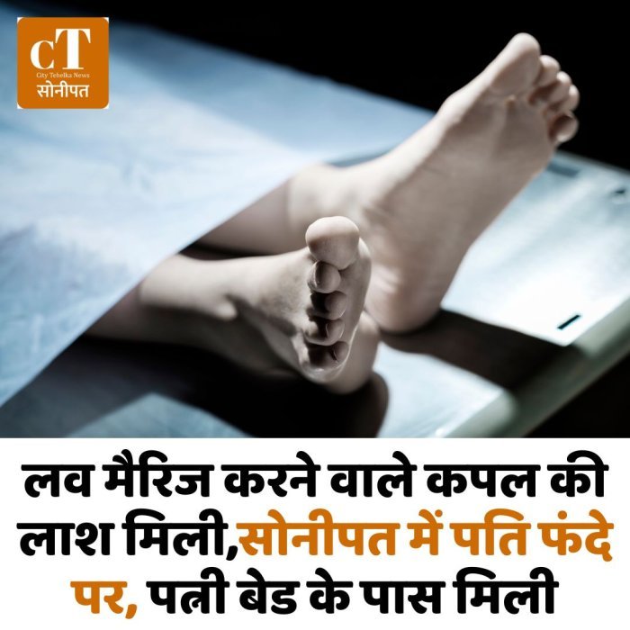 लव मैरिज करने वाले कपल की लाश मिली,सोनीपत में पति फंदे पर, पत्नी बेड के पास मिली
