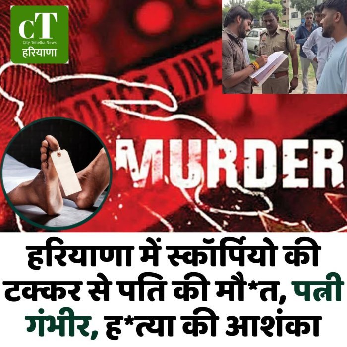 हरियाणा में स्कॉर्पियो की टक्कर से पति की मौ*त, पत्नी गंभीर, ह*त्या की आशंका