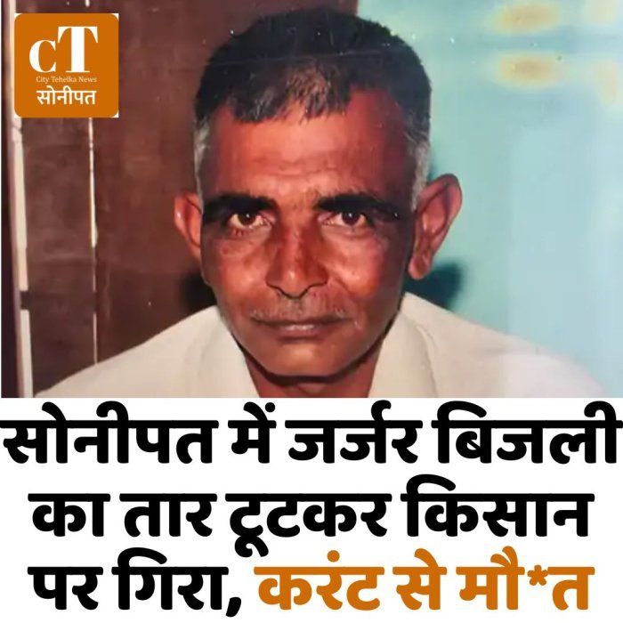 सोनीपत में जर्जर बिजली का तार टूटकर किसान पर गिरा, करंट से मौ*त